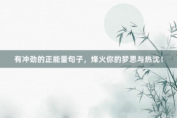 有冲劲的正能量句子，烽火你的梦思与热沈！