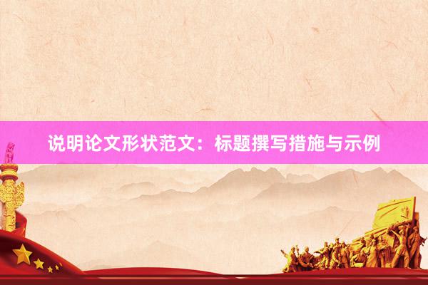 说明论文形状范文：标题撰写措施与示例
