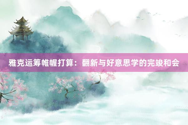 雅克运筹帷幄打算：翻新与好意思学的完竣和会